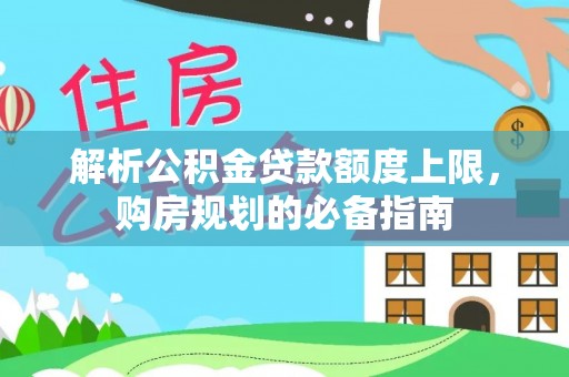 永靖解析公积金贷款额度上限，购房规划的必备指南