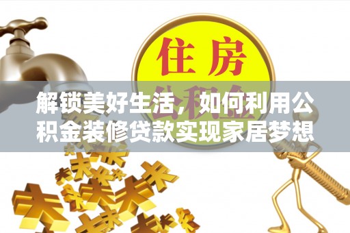 永靖解锁美好生活，如何利用公积金装修贷款实现家居梦想