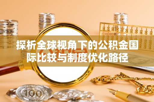 永靖探析全球视角下的公积金国际比较与制度优化路径