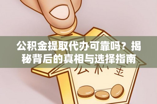 永靖公积金提取代办可靠吗？揭秘背后的真相与选择指南