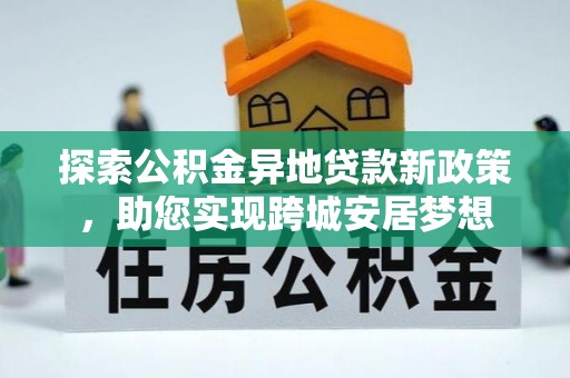 永靖探索公积金异地贷款新政策，助您实现跨城安居梦想