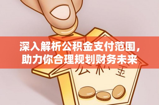 永靖深入解析公积金支付范围，助力你合理规划财务未来