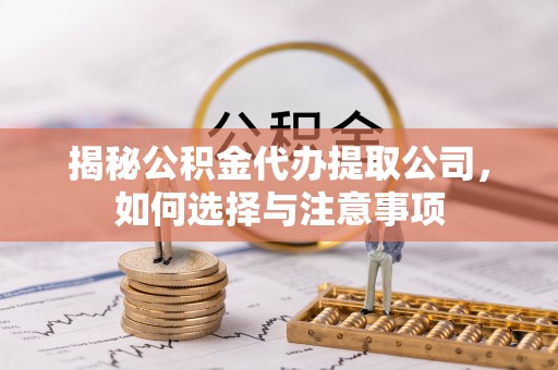 永靖揭秘公积金代办提取公司，如何选择与注意事项