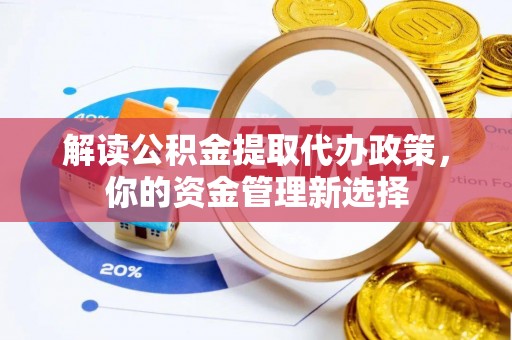永靖解读公积金提取代办政策，你的资金管理新选择