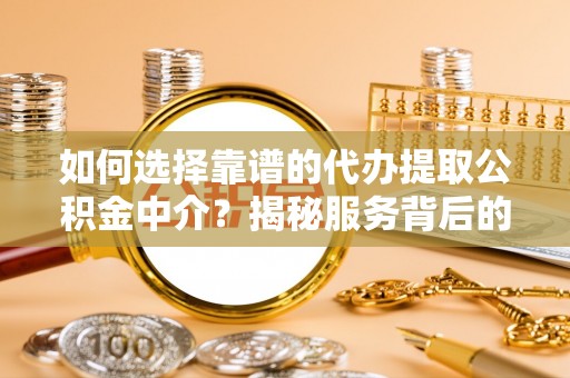 永靖如何选择靠谱的代办提取公积金中介？揭秘服务背后的真相