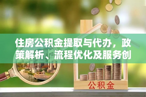 永靖住房公积金提取与代办，政策解析、流程优化及服务创新