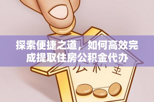 永靖探索便捷之道，如何高效完成提取住房公积金代办
