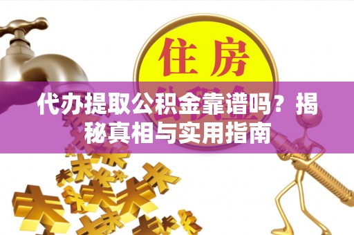 永靖代办提取公积金靠谱吗？揭秘真相与实用指南