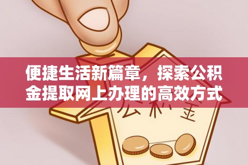 永靖便捷生活新篇章，探索公积金提取网上办理的高效方式