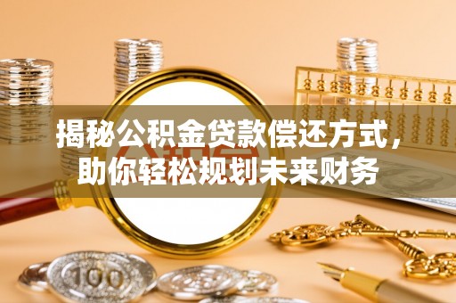永靖揭秘公积金贷款偿还方式，助你轻松规划未来财务
