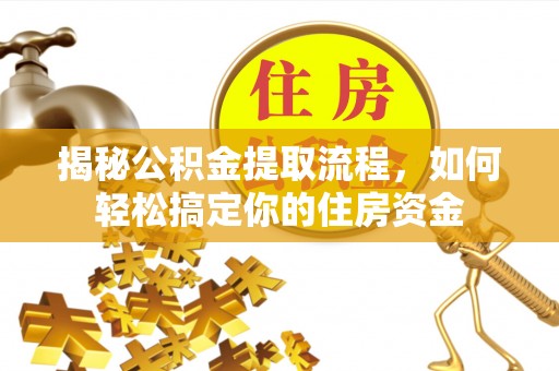 永靖揭秘公积金提取流程，如何轻松搞定你的住房资金