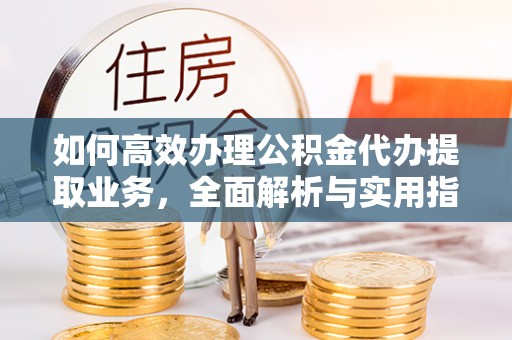 永靖如何高效办理公积金代办提取业务，全面解析与实用指南