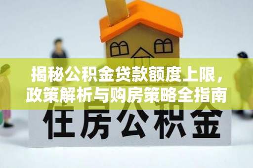 永靖揭秘公积金贷款额度上限，政策解析与购房策略全指南