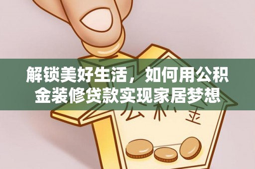 永靖解锁美好生活，如何用公积金装修贷款实现家居梦想