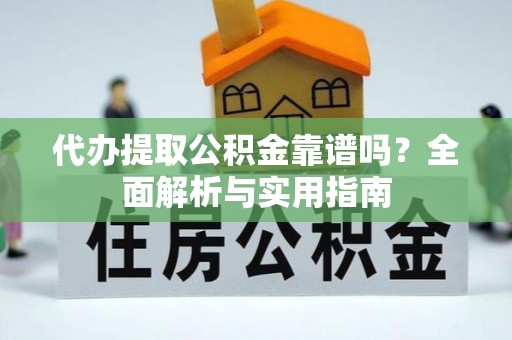 永靖代办提取公积金靠谱吗？全面解析与实用指南