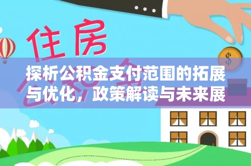永靖探析公积金支付范围的拓展与优化，政策解读与未来展望