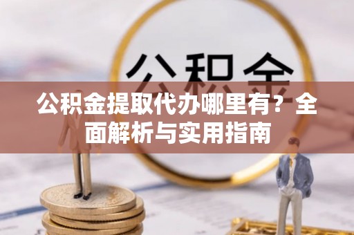 永靖公积金提取代办哪里有？全面解析与实用指南