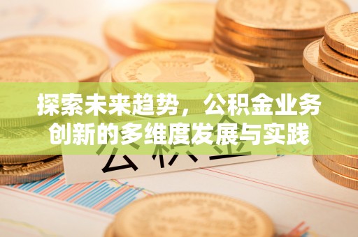 永靖探索未来趋势，公积金业务创新的多维度发展与实践