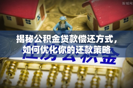 永靖揭秘公积金贷款偿还方式，如何优化你的还款策略