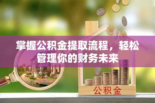 永靖掌握公积金提取流程，轻松管理你的财务未来