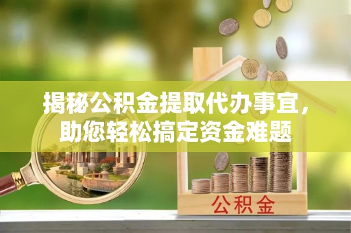 永靖揭秘公积金提取代办事宜，助您轻松搞定资金难题