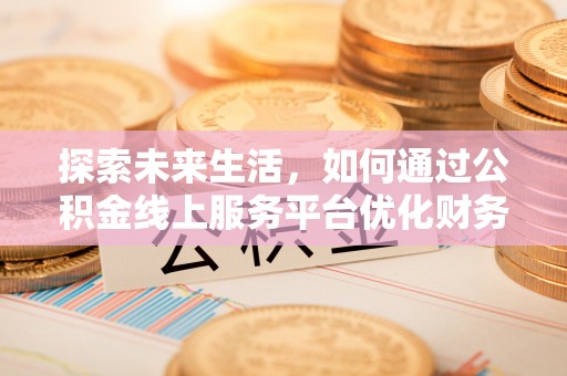 永靖探索未来生活，如何通过公积金线上服务平台优化财务管理