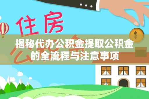 永靖揭秘代办公积金提取公积金的全流程与注意事项