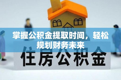 永靖掌握公积金提取时间，轻松规划财务未来