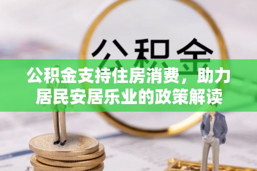 永靖公积金支持住房消费，助力居民安居乐业的政策解读