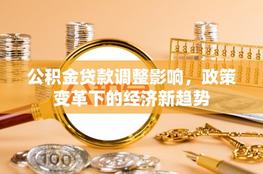 永靖公积金贷款调整影响，政策变革下的经济新趋势
