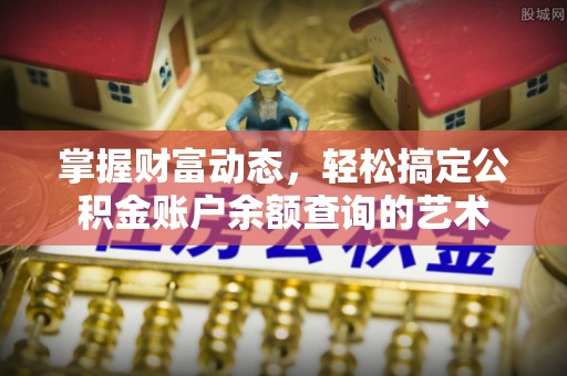 永靖掌握财富动态，轻松搞定公积金账户余额查询的艺术