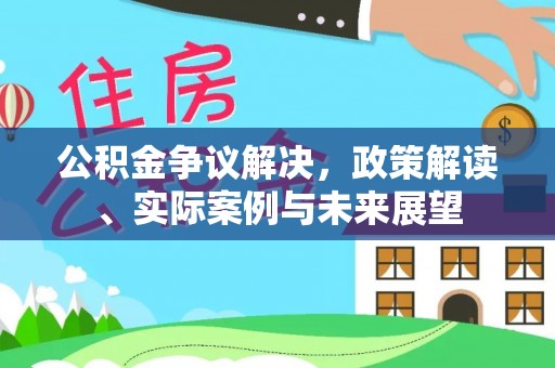 永靖公积金争议解决，政策解读、实际案例与未来展望