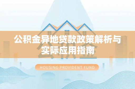永靖公积金异地贷款政策解析与实际应用指南