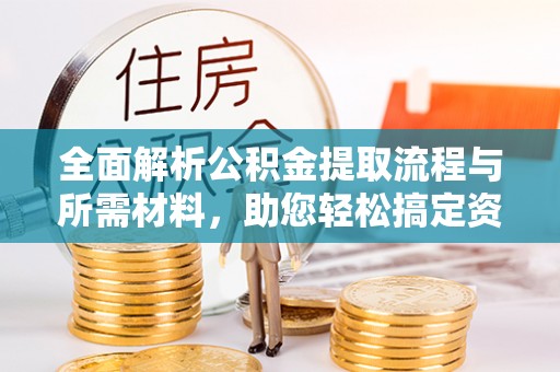 永靖全面解析公积金提取流程与所需材料，助您轻松搞定资金提取
