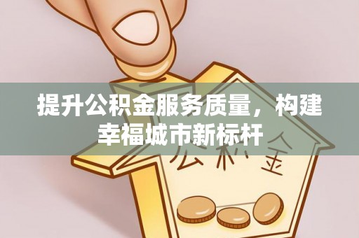 永靖提升公积金服务质量，构建幸福城市新标杆