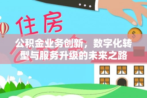 永靖公积金业务创新，数字化转型与服务升级的未来之路
