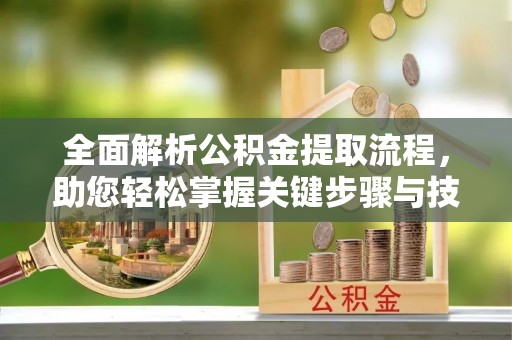 永靖全面解析公积金提取流程，助您轻松掌握关键步骤与技巧