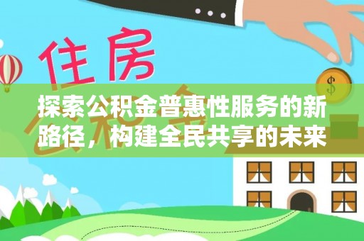 永靖探索公积金普惠性服务的新路径，构建全民共享的未来