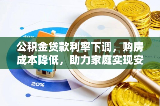 永靖公积金贷款利率下调，购房成本降低，助力家庭实现安居梦