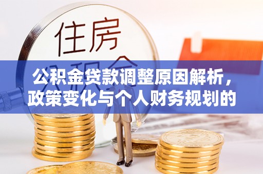 永靖公积金贷款调整原因解析，政策变化与个人财务规划的影响
