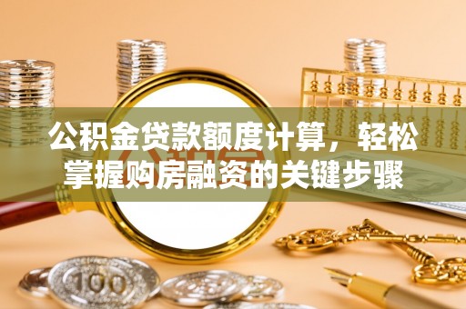 永靖公积金贷款额度计算，轻松掌握购房融资的关键步骤