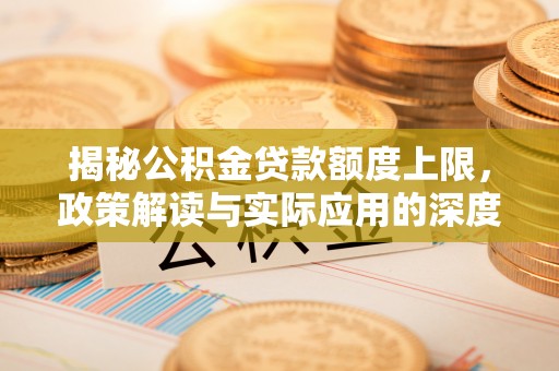 永靖揭秘公积金贷款额度上限，政策解读与实际应用的深度分析