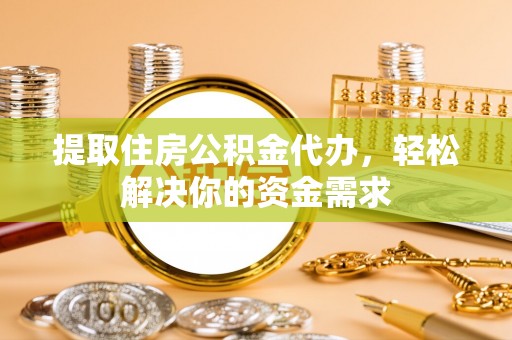 永靖提取住房公积金代办，轻松解决你的资金需求