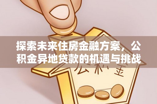 永靖探索未来住房金融方案，公积金异地贷款的机遇与挑战