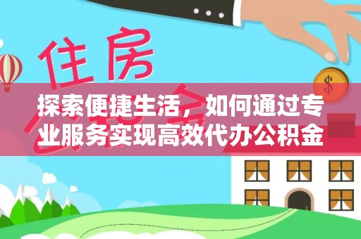 永靖探索便捷生活，如何通过专业服务实现高效代办公积金提取