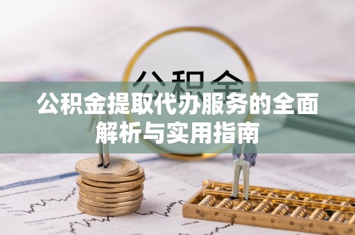 永靖公积金提取代办服务的全面解析与实用指南
