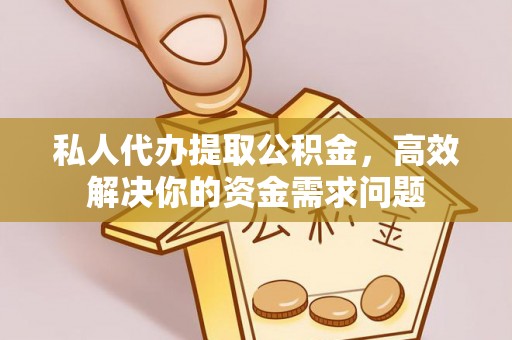 永靖私人代办提取公积金，高效解决你的资金需求问题
