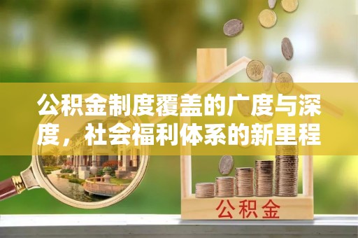 永靖公积金制度覆盖的广度与深度，社会福利体系的新里程碑