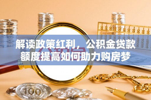 永靖解读政策红利，公积金贷款额度提高如何助力购房梦