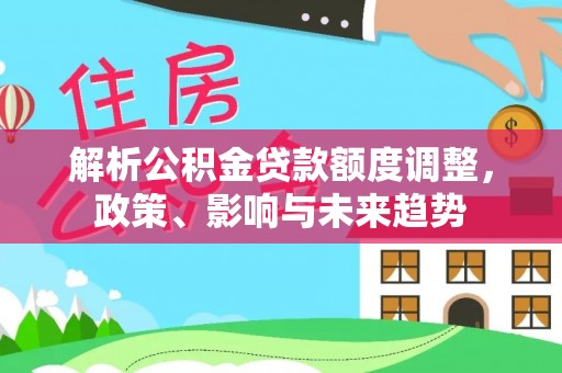 永靖解析公积金贷款额度调整，政策、影响与未来趋势
